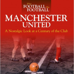 WHEN FOOTBALL WAS FOOTBALL: MANCHESTER UNITED