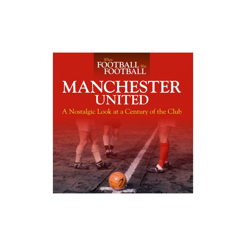 WHEN FOOTBALL WAS FOOTBALL: MANCHESTER UNITED